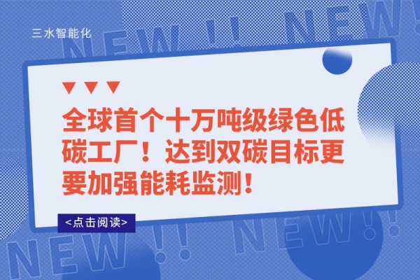 全球首個十萬噸級綠色低碳工廠!達(dá)到雙碳目標(biāo)更要加強(qiáng)能耗監(jiān)測!