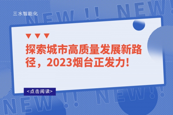探索城市高質(zhì)量發(fā)展新路徑，2023煙臺正發(fā)力!