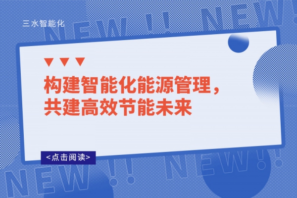 構(gòu)建智能化能源管理，共建高效節(jié)能未來